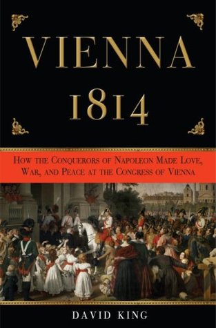Vienna 1814: How the Conquerors of Napoleon Made War, Peace, and Love at the Congress of Vienna (2008) by David King